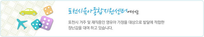 포천시육아종합지원센터에서는 포천시 거주 및 재직중인 영유아 가정을 대상으로 발달에 적합한 장난감을 대여 하고 있습니다.
